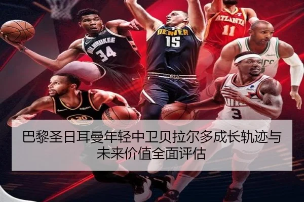 巴黎圣日耳曼年轻中卫贝拉尔多成长轨迹与未来价值全面评估