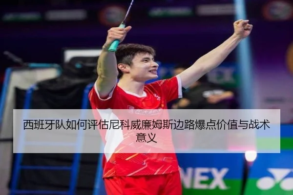 西班牙队如何评估尼科威廉姆斯边路爆点价值与战术意义