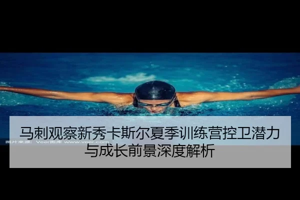 马刺观察新秀卡斯尔夏季训练营控卫潜力与成长前景深度解析