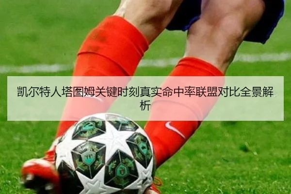 凯尔特人塔图姆关键时刻真实命中率联盟对比全景解析